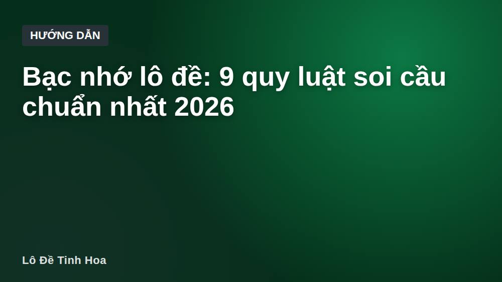 Bạc nhớ lô đề: 9 quy luật soi cầu chuẩn nhất 2026