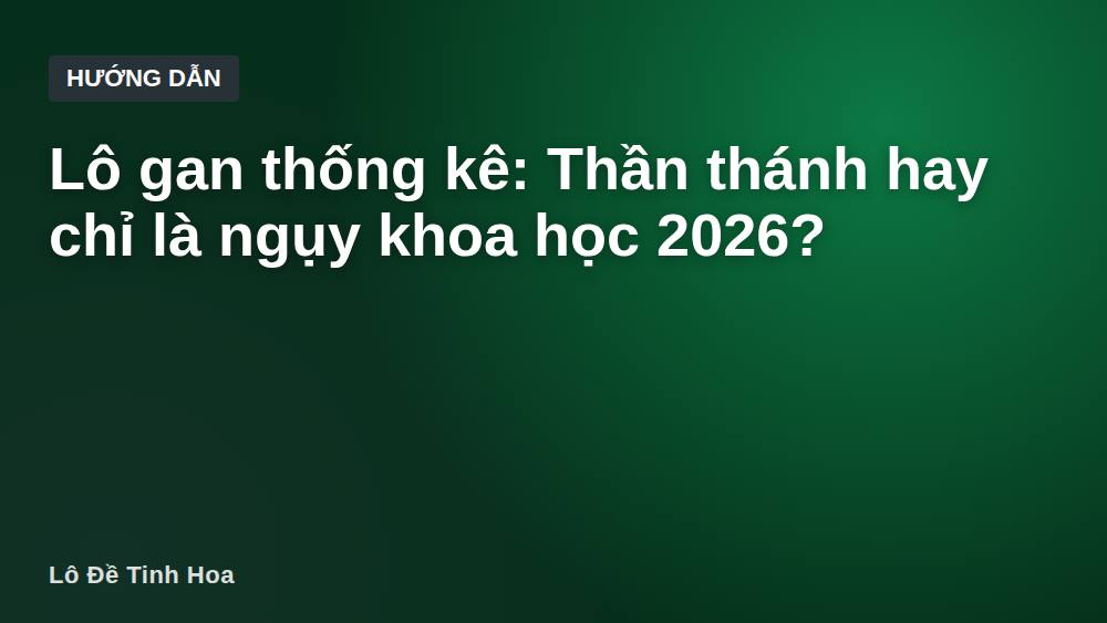 Lô gan thống kê: Thần thánh hay chỉ là ngụy khoa học 2026?