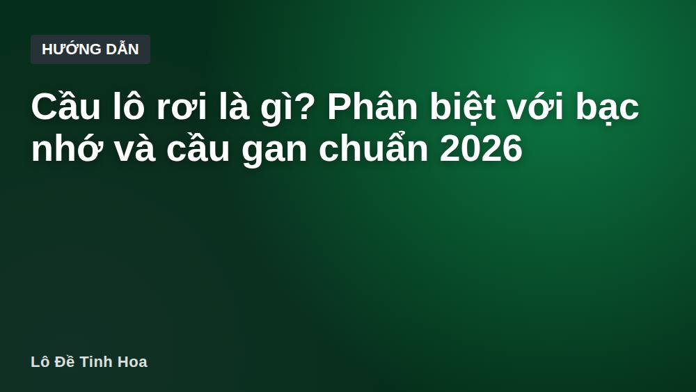 Cầu lô rơi là gì? Phân biệt với bạc nhớ và cầu gan chuẩn 2026