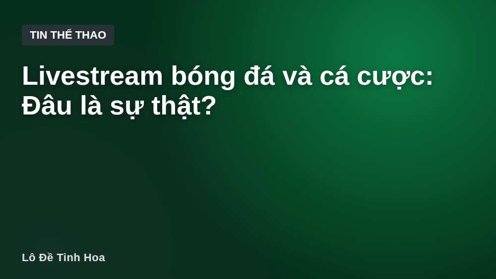 Livestream bóng đá và cá cược: Đâu là sự thật?
