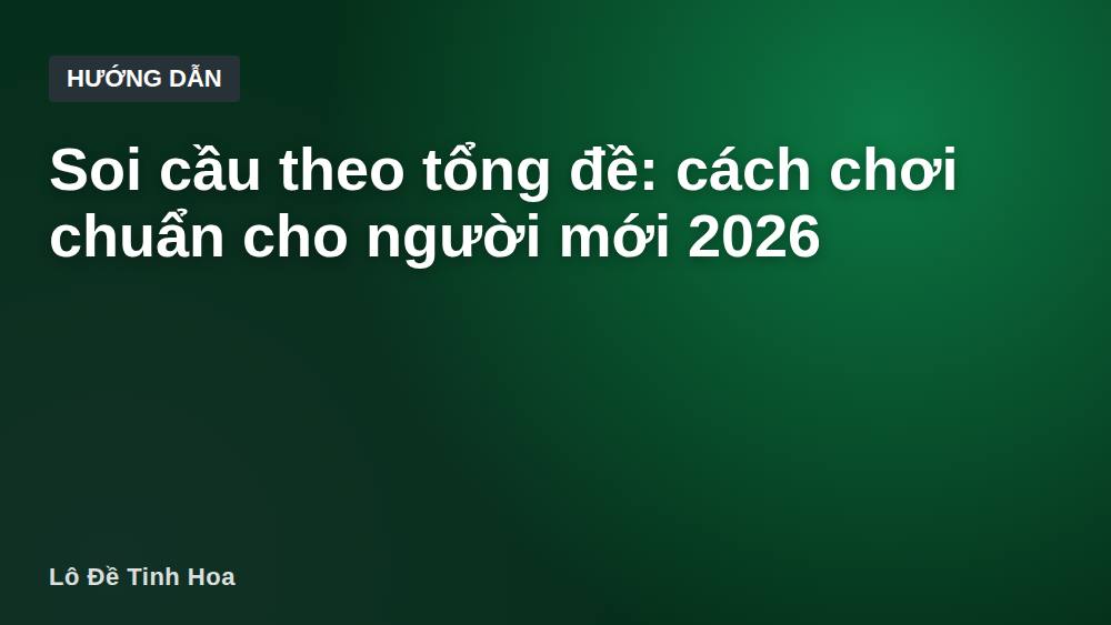 Soi cầu theo tổng đề: cách chơi chuẩn cho người mới 2026