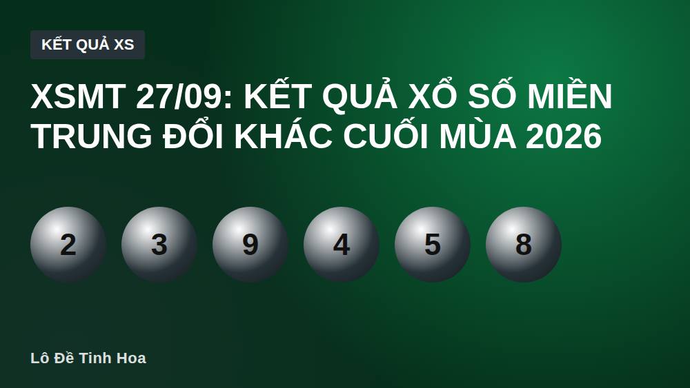 XSMT 27/09: Kết quả xổ số miền Trung đổi khác cuối mùa 2026