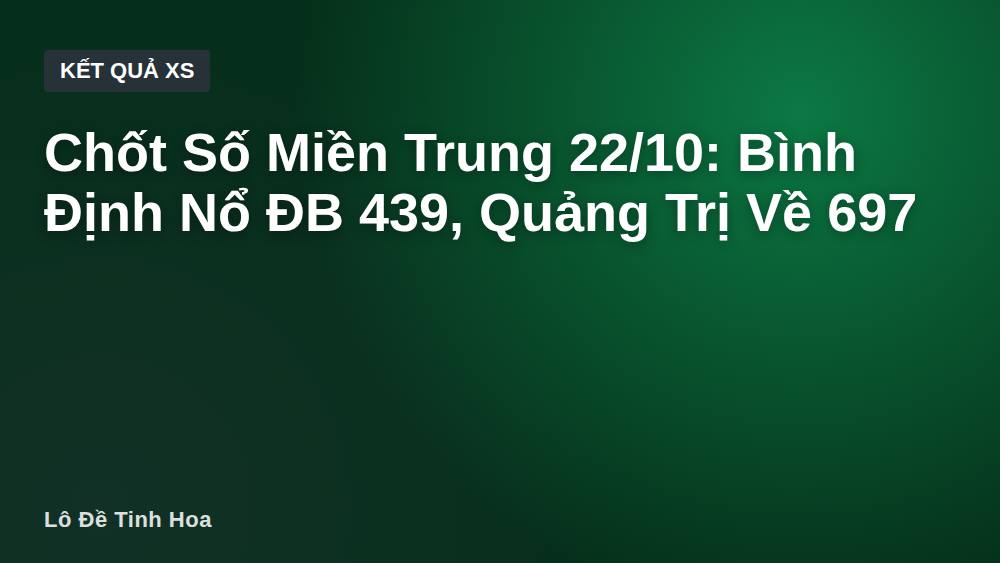 Chốt Số Miền Trung 22/10: Bình Định Nổ ĐB 439, Quảng Trị Về 697