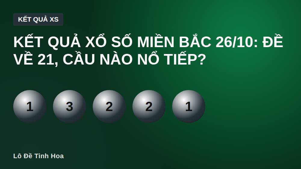 Kết quả xổ số miền Bắc 26/10: Đề về 21, cầu nào nổ tiếp?