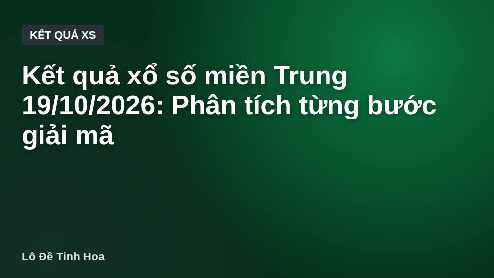 Kết quả xổ số miền Trung 19/10/2026: Phân tích từng bước giải mã