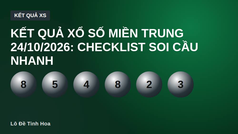 Kết quả xổ số miền Trung 24/10/2026: Checklist soi cầu nhanh