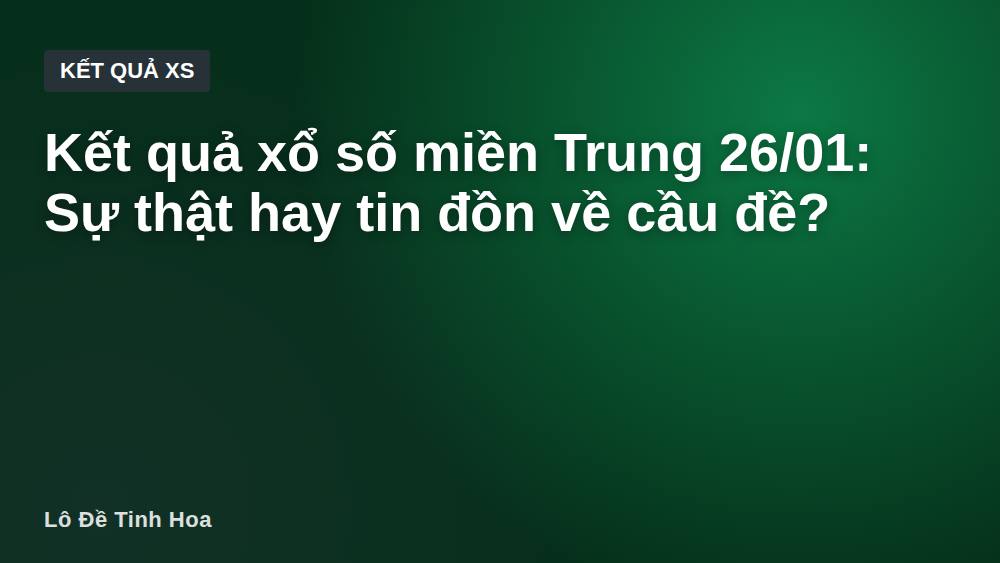 Kết quả xổ số miền Trung 26/01: Sự thật hay tin đồn về cầu đề?