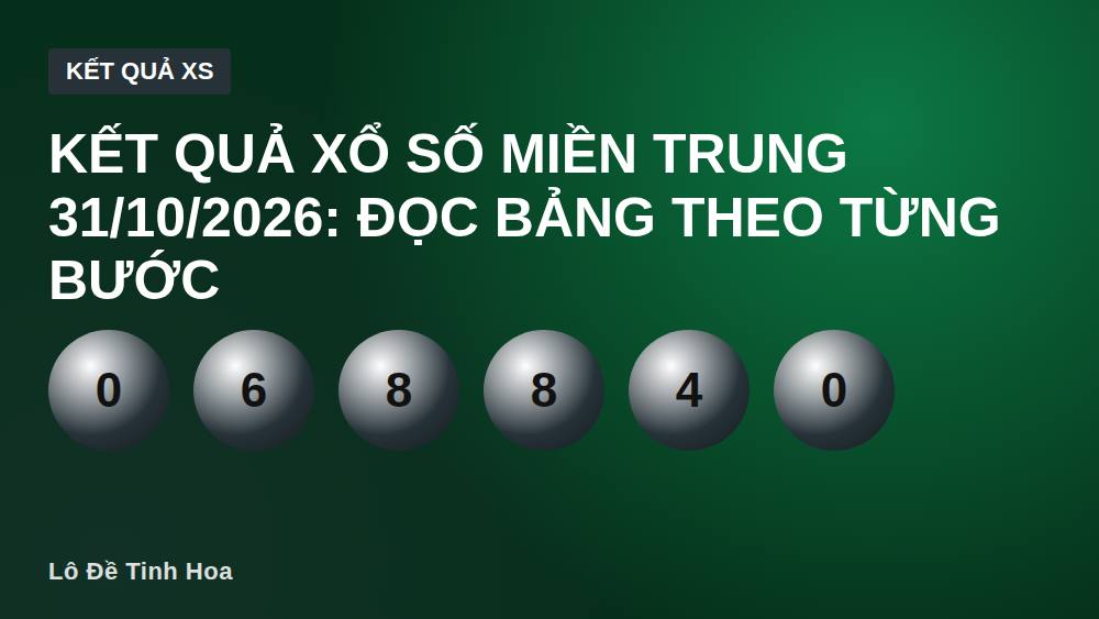 Kết quả xổ số miền Trung 31/10/2026: Đọc bảng theo từng bước