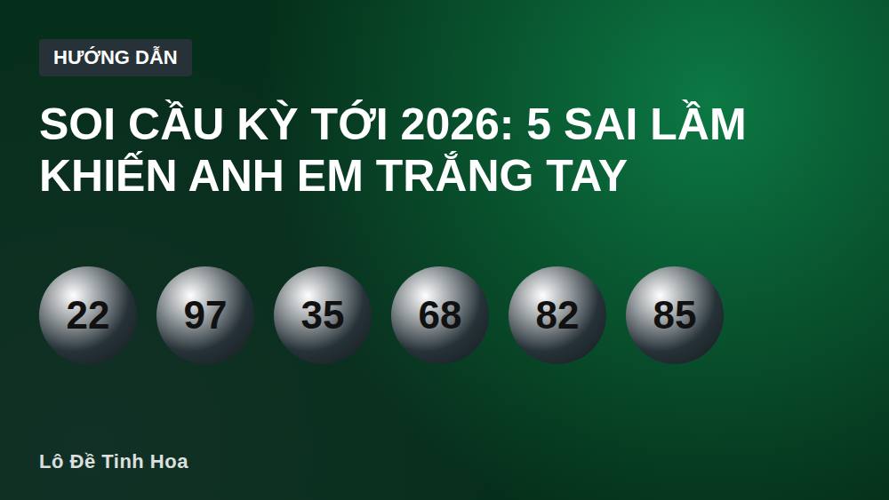 Soi Cầu Kỳ Tới 2026: 5 Sai Lầm Khiến Anh Em Trắng Tay