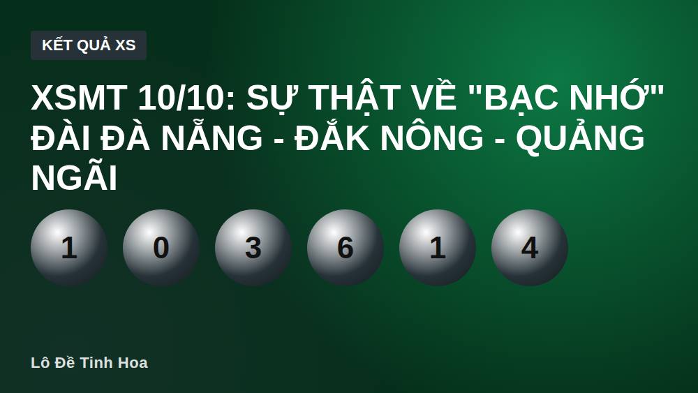 XSMT 10/10: Sự thật về "bạc nhớ" đài Đà Nẵng - Đắk Nông - Quảng Ngãi